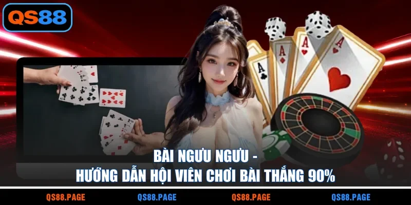 Bài Ngưu Ngưu - Hướng Dẫn Hội Viên Chơi Bài Thắng 90%