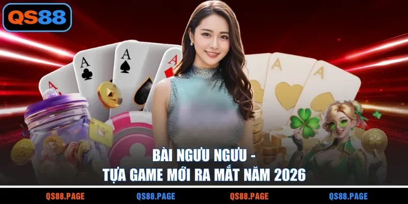 Bài Ngưu Ngưu - Tựa game mới ra mắt năm 2026