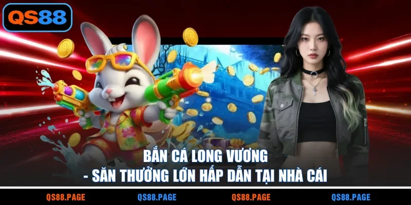Bắn Cá Long Vương - Săn Thưởng Lớn Hấp Dẫn Tại Nhà Cái