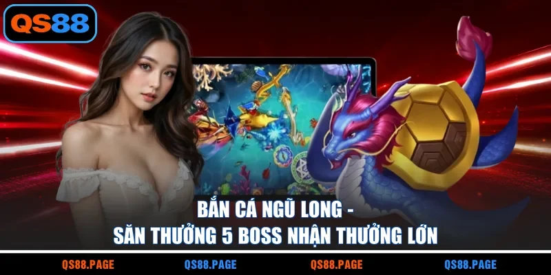Bắn Cá Ngũ Long - Săn Thưởng 5 Boss Nhận Thưởng Lớn