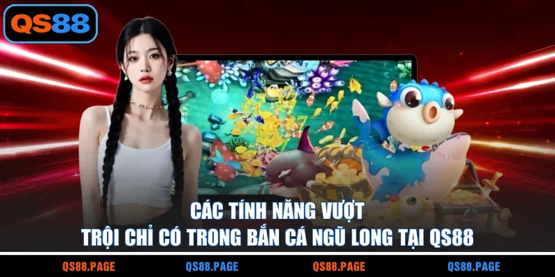 Các tính năng vượt trội chỉ có trong bắn cá ngũ long tại QS88
