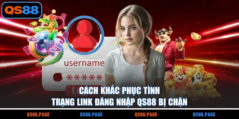 Cách khắc phục tình trạng link đăng nhập QS88 bị chặn
