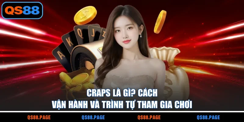 Craps là gì? Cách vận hành và trình tự tham gia chơi