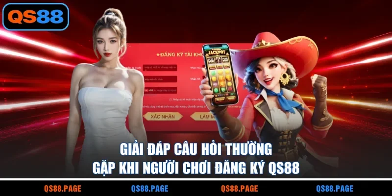 Giải đáp câu hỏi thường gặp khi người chơi đăng ký QS88
