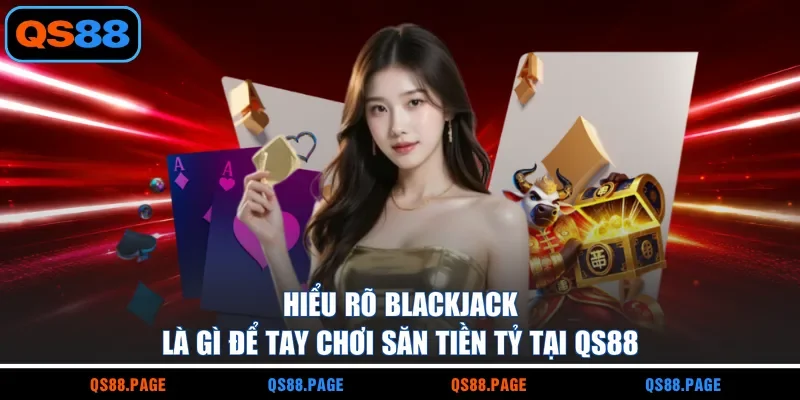 Blackjack Là Gì - Tìm Hiểu Về Trò Chơi Có Tỷ Lệ Thắng 98%