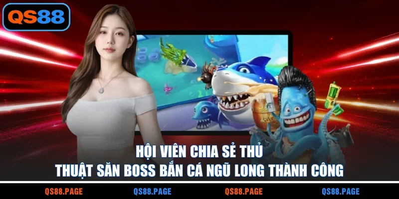 Hội viên chia sẻ thủ thuật săn boss bắn cá ngũ long thành công