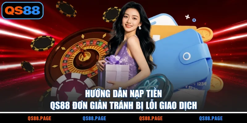 Nạp Tiền QS88 - Hướng Dẫn Giao Dịch Đơn Giản Tránh Bị Lỗi