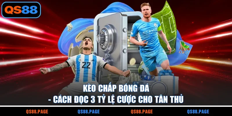 Kèo Chấp Bóng Đá - Cách Đọc 3 Tỷ Lệ Cược Cho Tân Thủ