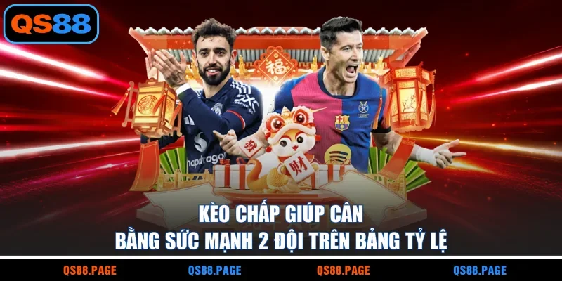 Kèo chấp giúp cân bằng sức mạnh 2 đội trên bảng tỷ lệ