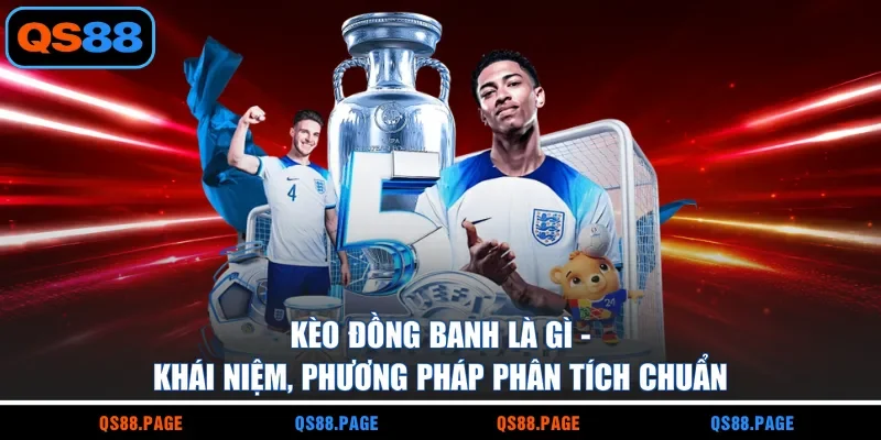Kèo Đồng Banh Là Gì - Khái Niệm, Phương Pháp Phân Tích Chuẩn