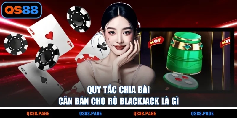 Quy tắc chia bài căn bản cho rõ blackjack là gì?