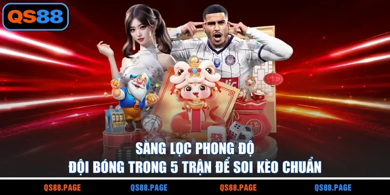 Sàng lọc phong độ đội bóng trong 5 trận để soi kèo chuẩn
