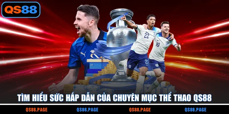 Tìm hiểu sức hấp dẫn của chuyên mục thể thao QS88