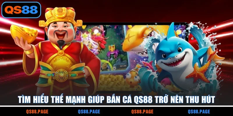 Tìm hiểu thế mạnh giúp bắn cá QS88 trở nên thu hút